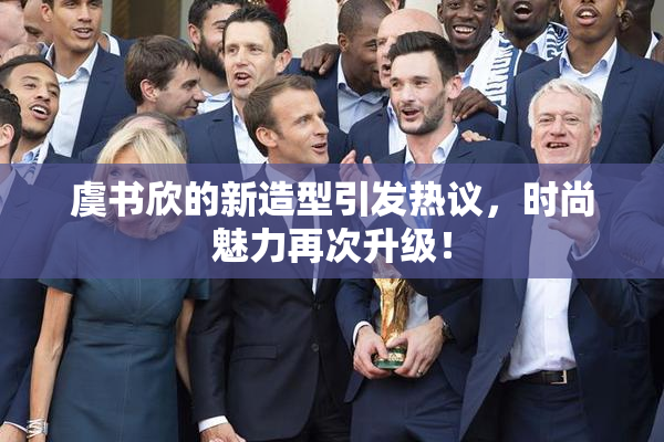 虞书欣的新造型引发热议，时尚魅力再次升级！