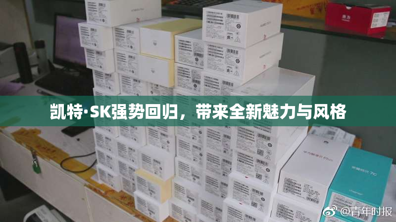 凯特·SK强势回归，带来全新魅力与风格