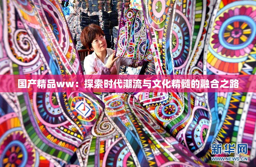 国产精品ww：探索时代潮流与文化精髓的融合之路