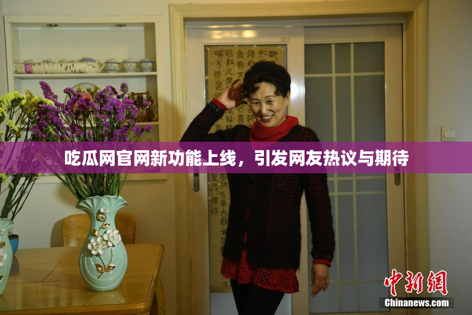 吃瓜网官网新功能上线，引发网友热议与期待
