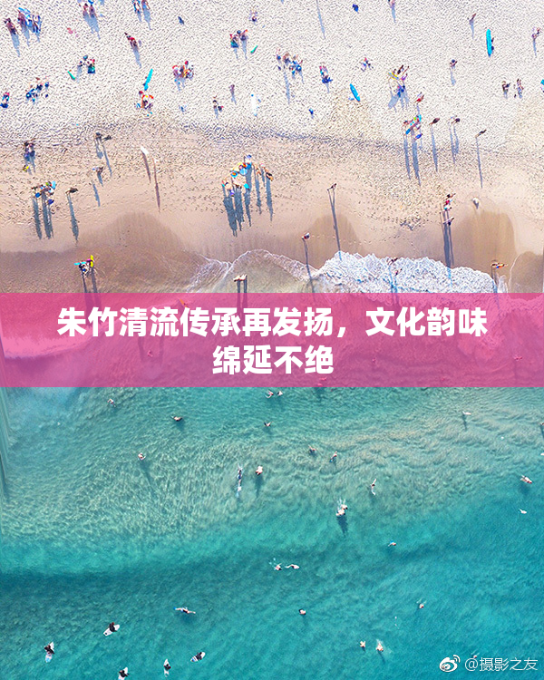 朱竹清流传承再发扬，文化韵味绵延不绝