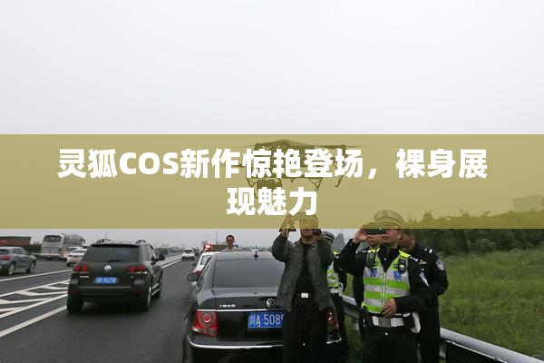 灵狐COS新作惊艳登场，裸身展现魅力