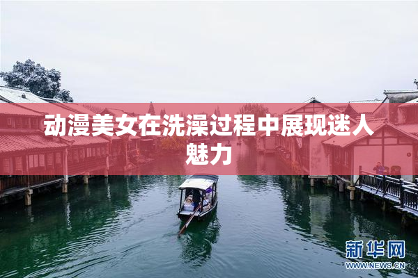 动漫美女在洗澡过程中展现迷人魅力