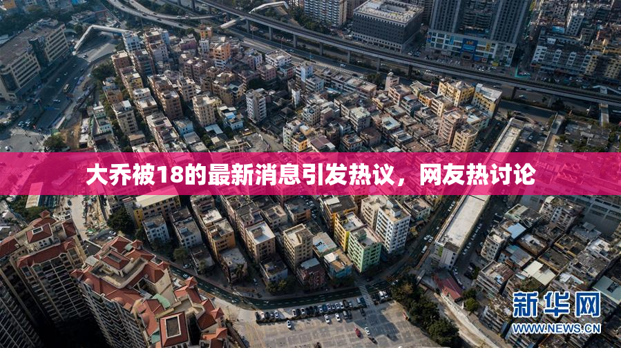 大乔被18的最新消息引发热议，网友热讨论