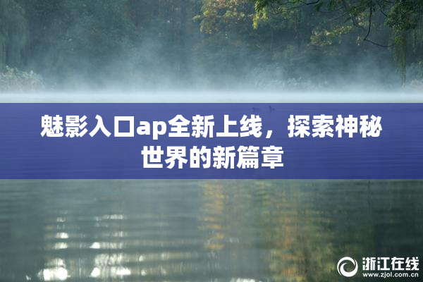 魅影入口ap全新上线，探索神秘世界的新篇章