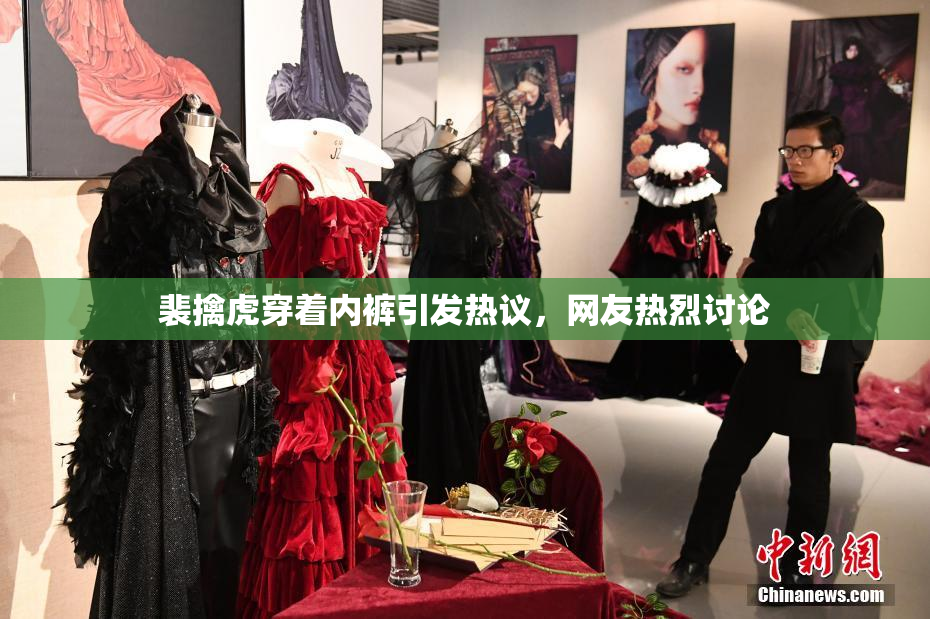 裴擒虎穿着内裤引发热议，网友热烈讨论