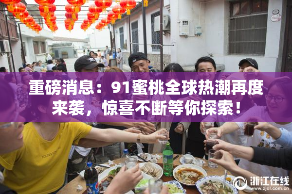 重磅消息：91蜜桃全球热潮再度来袭，惊喜不断等你探索！