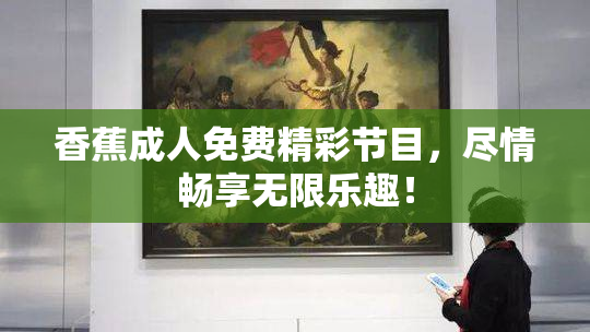 香蕉成人免费精彩节目，尽情畅享无限乐趣！