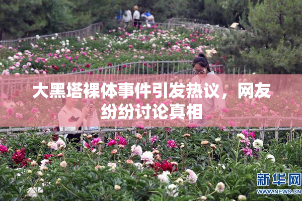 大黑塔裸体事件引发热议，网友纷纷讨论真相