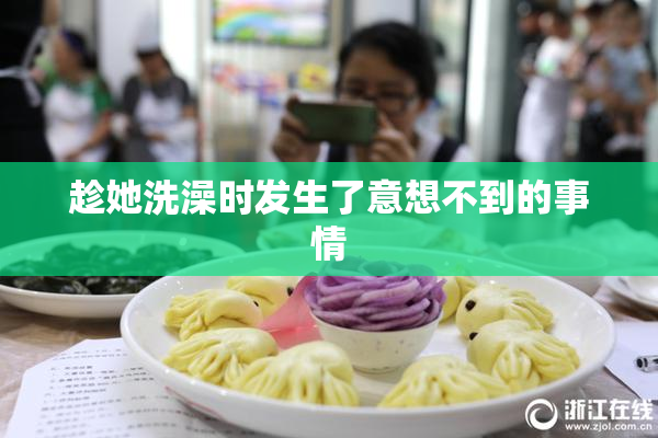 趁她洗澡时发生了意想不到的事情