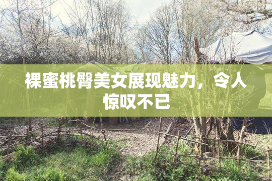 裸蜜桃臀美女展现魅力，令人惊叹不已