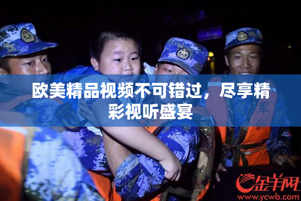 欧美精品视频不可错过，尽享精彩视听盛宴
