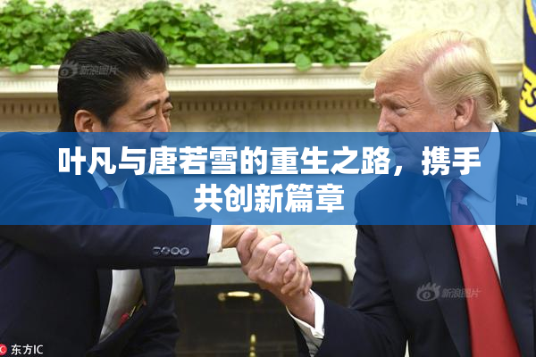 叶凡与唐若雪的重生之路，携手共创新篇章