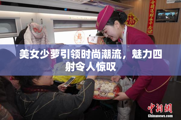 美女少萝引领时尚潮流，魅力四射令人惊叹