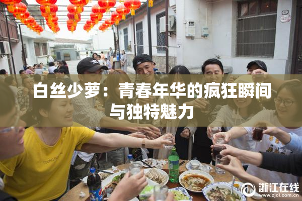 白丝少萝：青春年华的疯狂瞬间与独特魅力