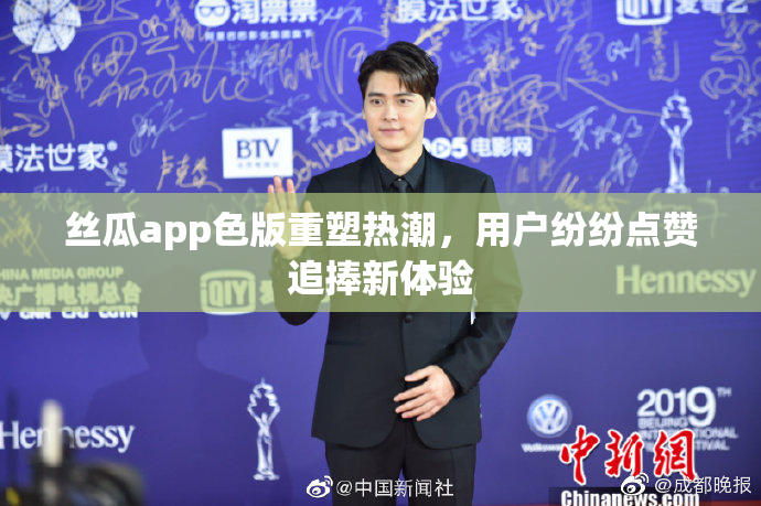 丝瓜app色版重塑热潮，用户纷纷点赞追捧新体验