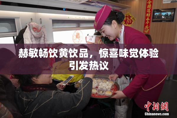 赫敏畅饮黄饮品，惊喜味觉体验引发热议