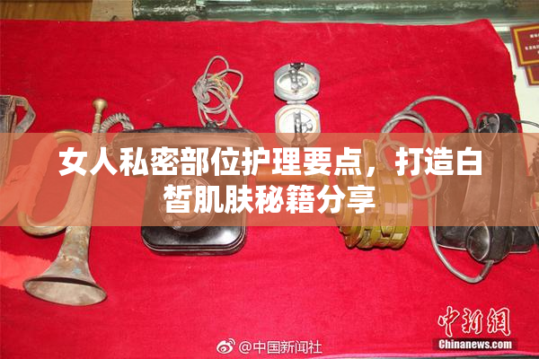 女人私密部位护理要点，打造白皙肌肤秘籍分享