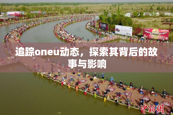 追踪oneu动态，探索其背后的故事与影响