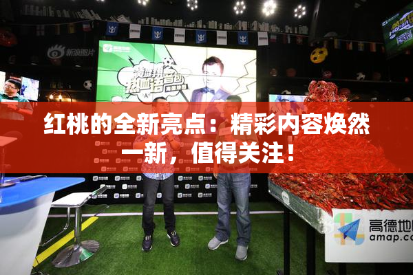 红桃的全新亮点：精彩内容焕然一新，值得关注！