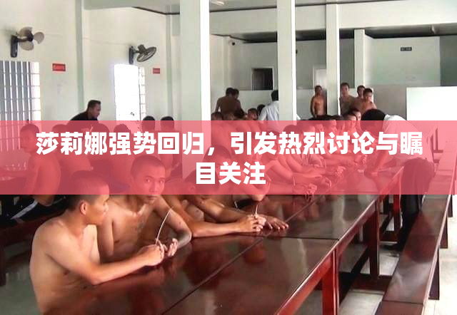 莎莉娜强势回归，引发热烈讨论与瞩目关注