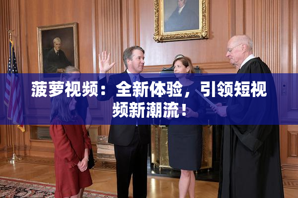 菠萝视频：全新体验，引领短视频新潮流！