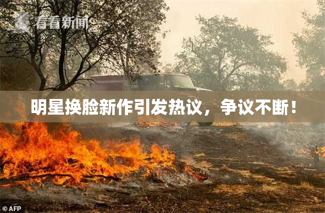 明星换脸新作引发热议，争议不断！
