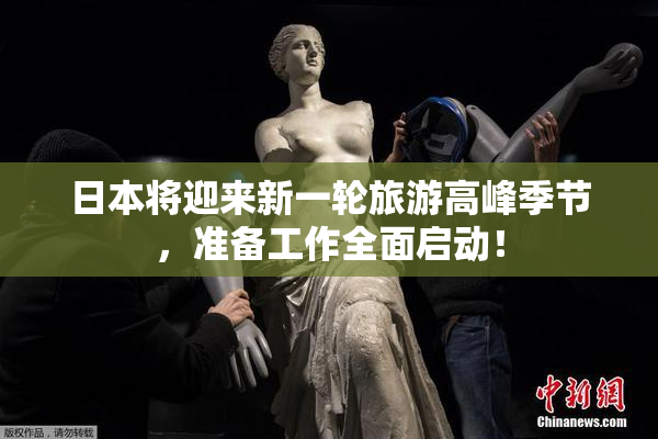 日本将迎来新一轮旅游高峰季节，准备工作全面启动！