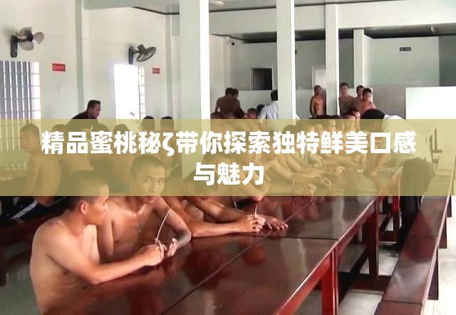 精品蜜桃秘ζ带你探索独特鲜美口感与魅力