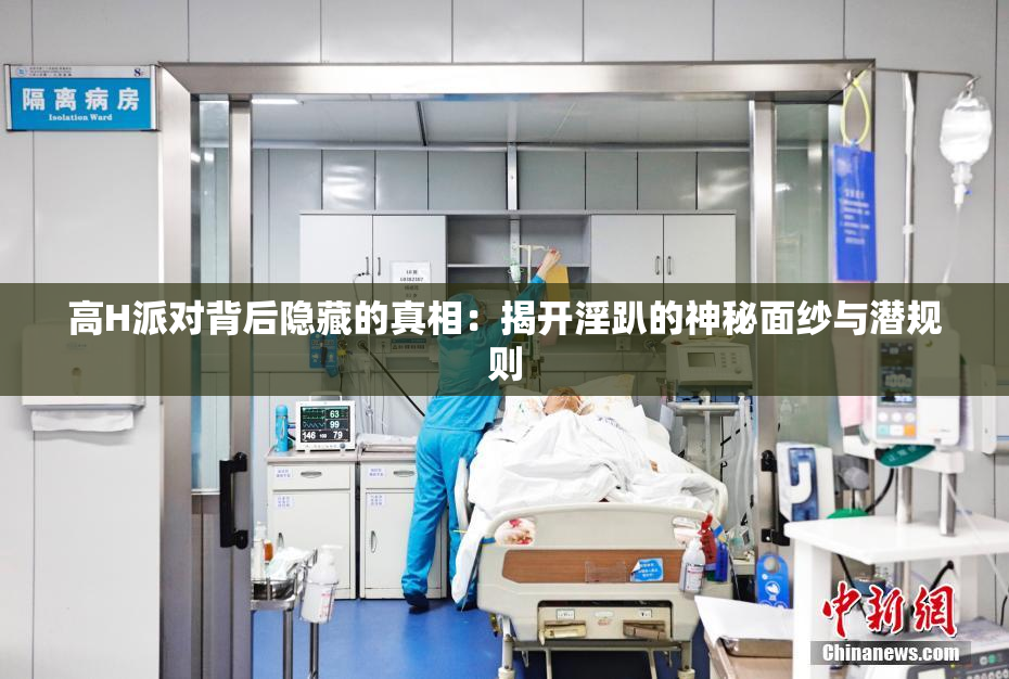 高H派对背后隐藏的真相：揭开淫趴的神秘面纱与潜规则
