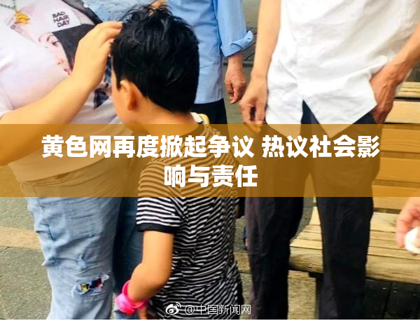 黄色网再度掀起争议 热议社会影响与责任