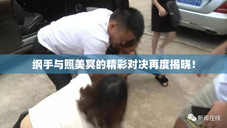 纲手与照美冥的精彩对决再度揭晓！