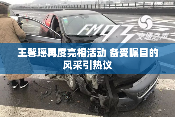 王馨瑶再度亮相活动 备受瞩目的风采引热议