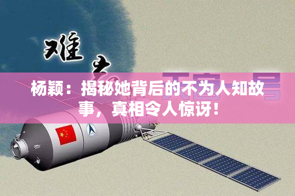 杨颖：揭秘她背后的不为人知故事，真相令人惊讶！