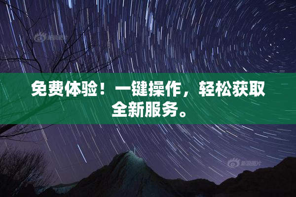 免费体验！一键操作，轻松获取全新服务。