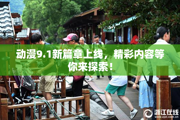 动漫9.1新篇章上线，精彩内容等你来探索！