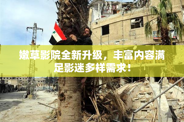 嫩草影院全新升级，丰富内容满足影迷多样需求！