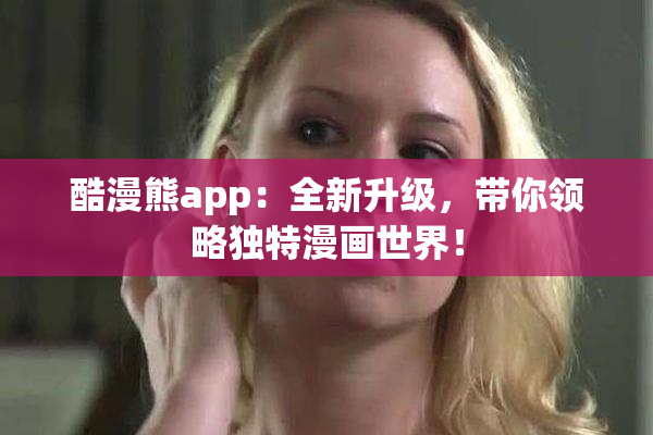 酷漫熊app：全新升级，带你领略独特漫画世界！