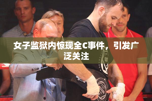 女子监狱内惊现全C事件，引发广泛关注
