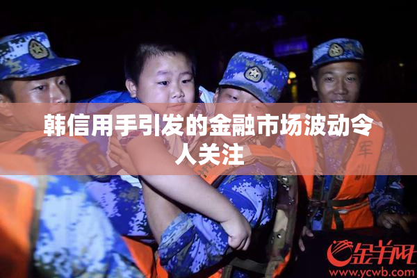 韩信用手引发的金融市场波动令人关注