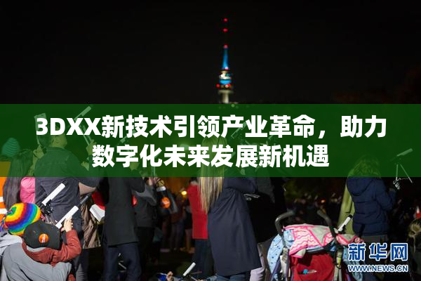 3DXX新技术引领产业革命，助力数字化未来发展新机遇