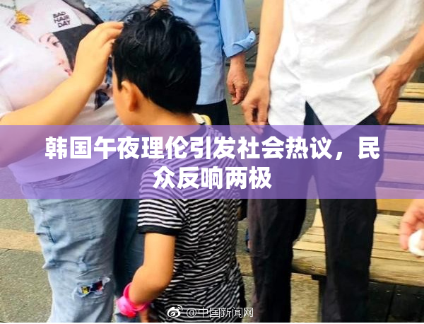 韩国午夜理伦引发社会热议，民众反响两极