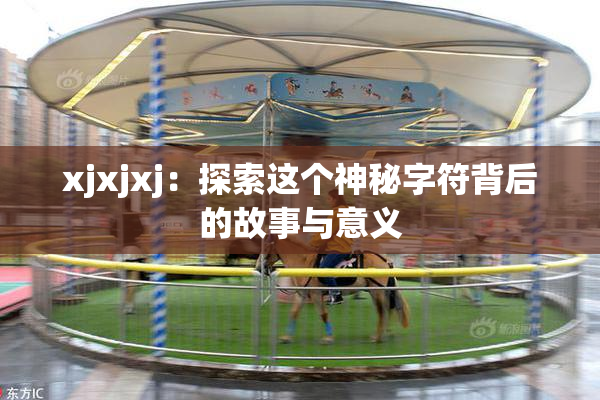xjxjxj：探索这个神秘字符背后的故事与意义