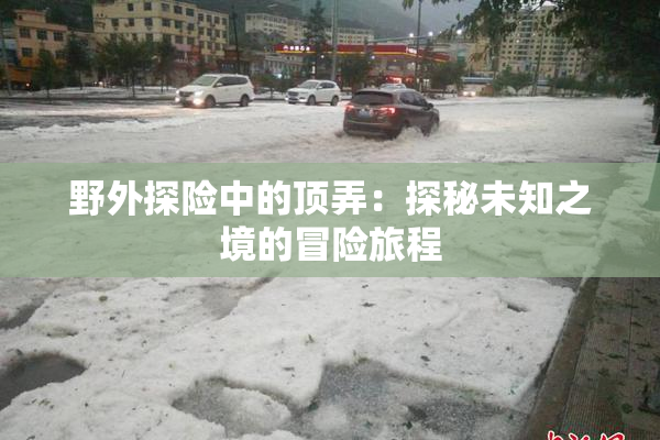 野外探险中的顶弄：探秘未知之境的冒险旅程