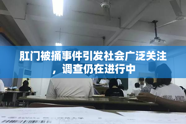 肛门被捅事件引发社会广泛关注，调查仍在进行中