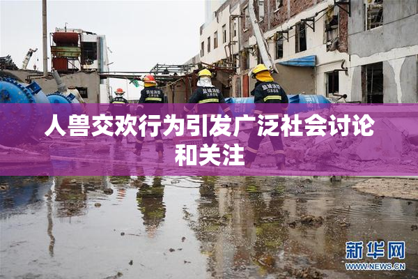 人兽交欢行为引发广泛社会讨论和关注