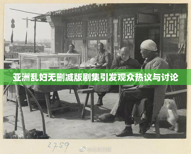 亚洲乱妇无删减版剧集引发观众热议与讨论