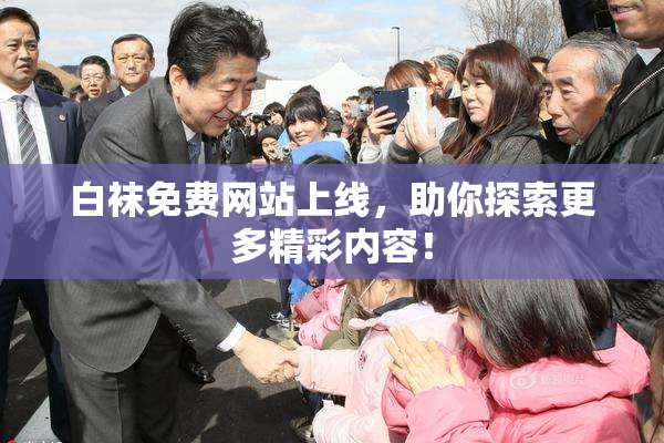 白袜免费网站上线，助你探索更多精彩内容！