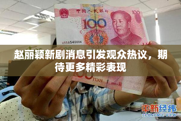 赵丽颖新剧消息引发观众热议，期待更多精彩表现