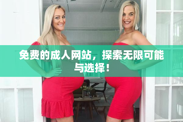 免费的成人网站，探索无限可能与选择！